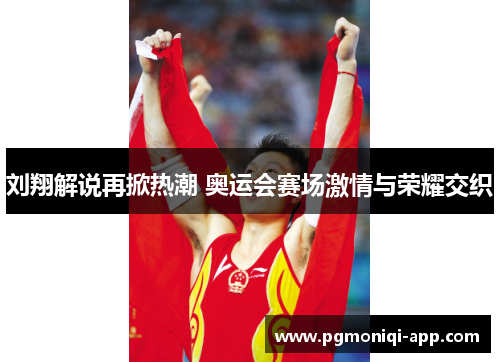 刘翔解说再掀热潮 奥运会赛场激情与荣耀交织