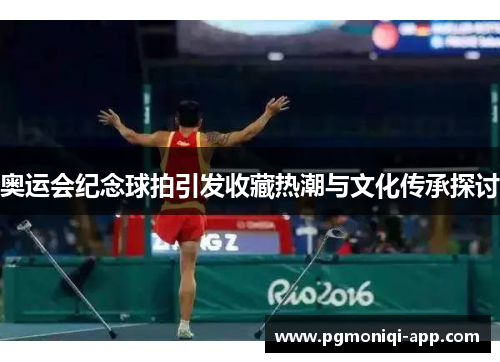 奥运会纪念球拍引发收藏热潮与文化传承探讨