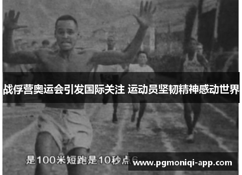 战俘营奥运会引发国际关注 运动员坚韧精神感动世界